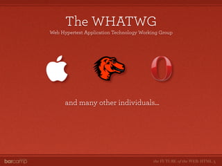 The WHATWG
Web Hypertext Application Technology Working Group




      and many other individuals...




                ...