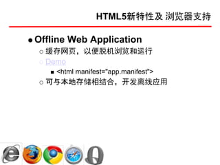 HTML5新特性及 浏览器支持

Offline Web Application
  缓存网页，以便脱机浏览和运行
  Demo
    <html manifest="app.manifest">
  可与本地存储相结合，开发离线应用
 