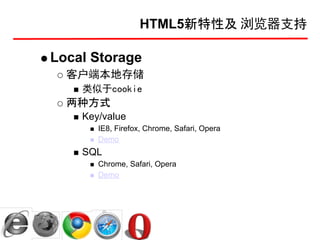 HTML5新特性及 浏览器支持

Local Storage
  客户端本地存储
    类似于cookie
  两种方式
    Key/value
       IE8, Firefox, Chrome, Safari, Opera
       Demo
    SQL
       Chrome, Safari, Opera
       Demo
 
