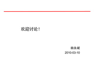 欢迎讨论！



           田永斌
        2010-03-10
 