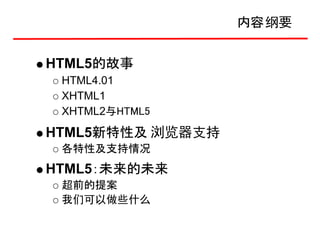 内容 纲要


HTML5的故事
 HTML4.01
 XHTML1
 XHTML2与HTML5
HTML5新特性及 浏览器支持
 各特性及支持情况
HTML5：未来的未来
 超前的提案
 我们可以做些什么
 