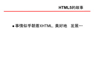HTML5的故事



事情似乎朝着XHTML，美好地 发展…
 