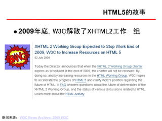 HTML5的故事

       2009年底，W3C解散了XHTML2工作 组




新闻来源： W3C News Archive: 2009 W3C
 