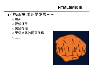 HTML5的故事
但Web技 术还要发展……
 RIA
 视频播放
 离线存储
 更语义化的网页代码
 ……
 