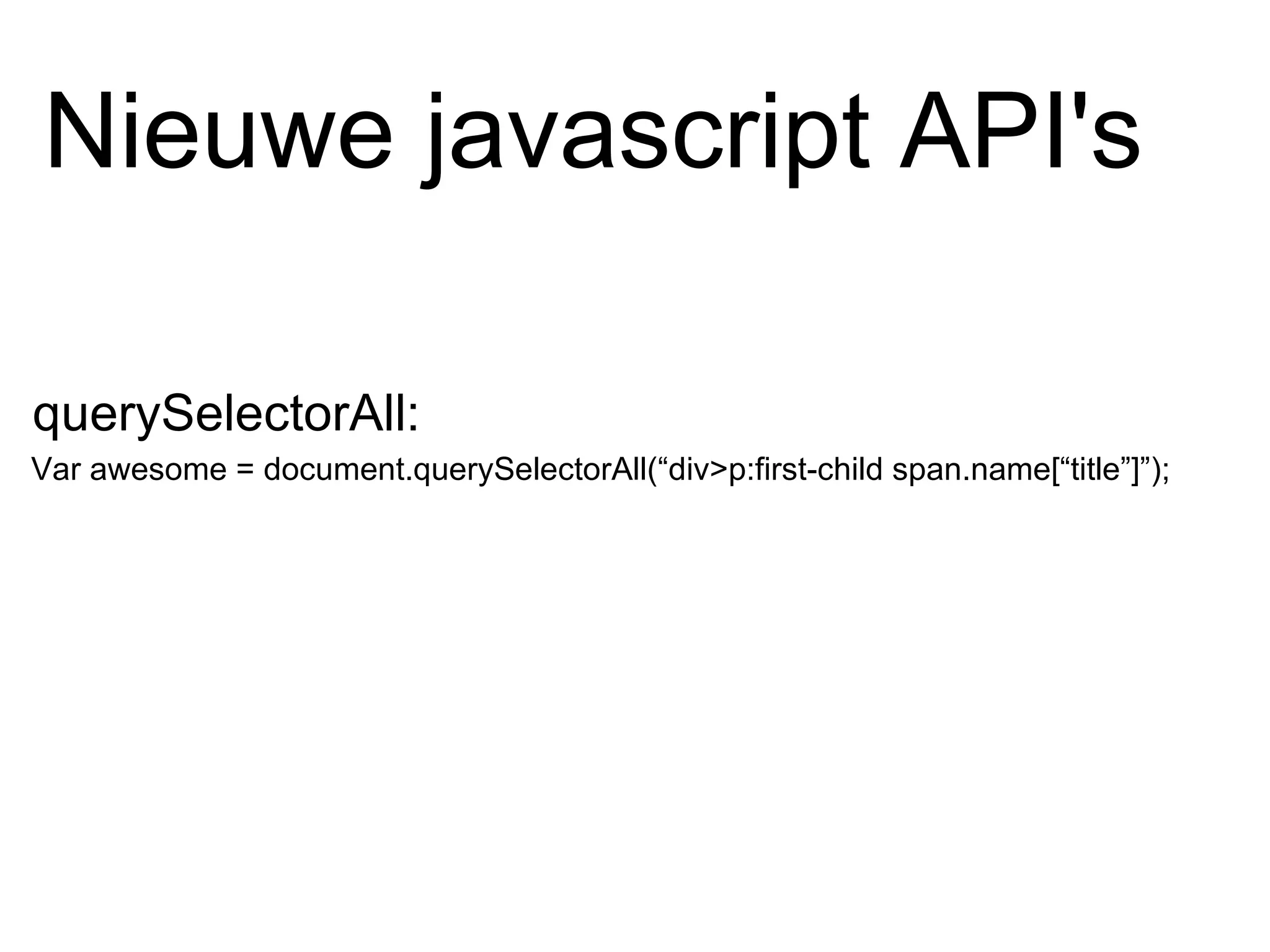 Var awesome = document.querySelectorAll(“div>p:first-child span.name[“title”]”); Nieuwe javascript API's querySelectorAll: 