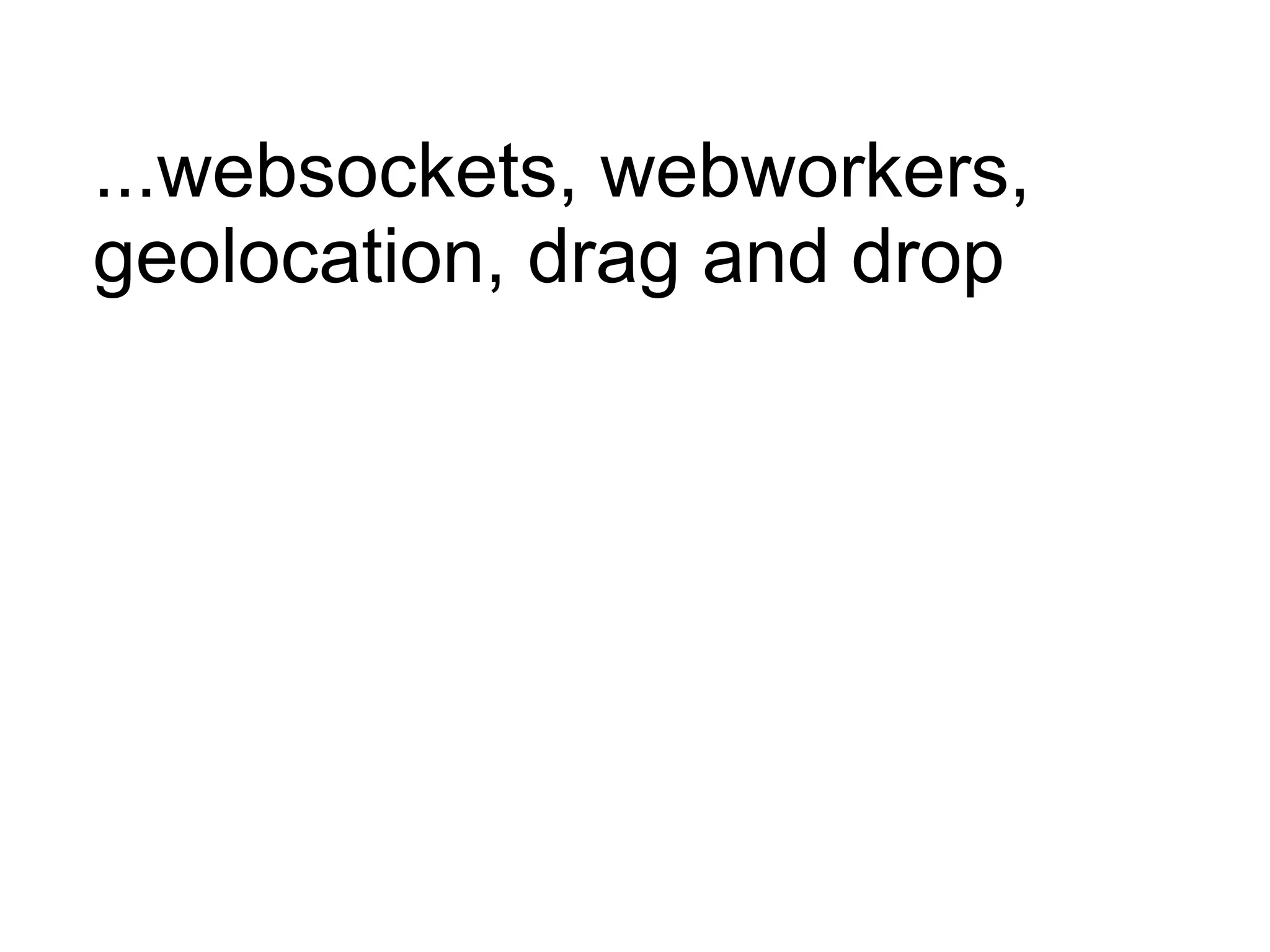 ...websockets, webworkers, geolocation, drag and drop 