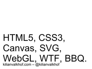 HTML5, CSS3, Canvas, SVG, WebGL, WTF, BBQ. kilianvalkhof.com – @kilianvalkhof   