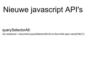 Var awesome = document.querySelectorAll(“div>p:first-child span.name[“title”]”); Nieuwe javascript API's querySelectorAll: 