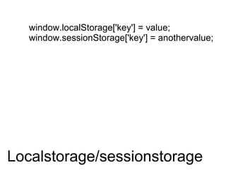 Localstorage/sessionstorage window.localStorage['key'] = value; window.sessionStorage['key'] = anothervalue;  