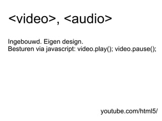 <video>, <audio> youtube.com/html5/ Ingebouwd. Eigen design.  Besturen via javascript: video.play(); video.pause(); 