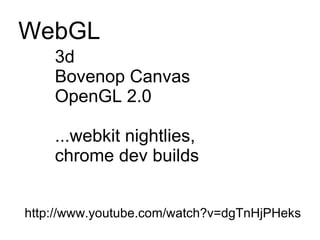 WebGL 3d Bovenop Canvas OpenGL 2.0 ...webkit nightlies,  chrome dev builds http://www.youtube.com/watch?v=dgTnHjPHeks 