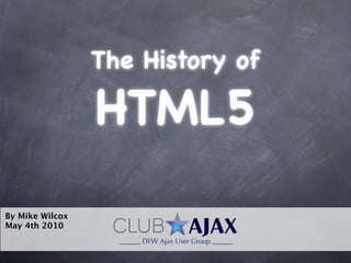 The History of

                 HTML5
By Mike Wilcox
May 4th 2010
 