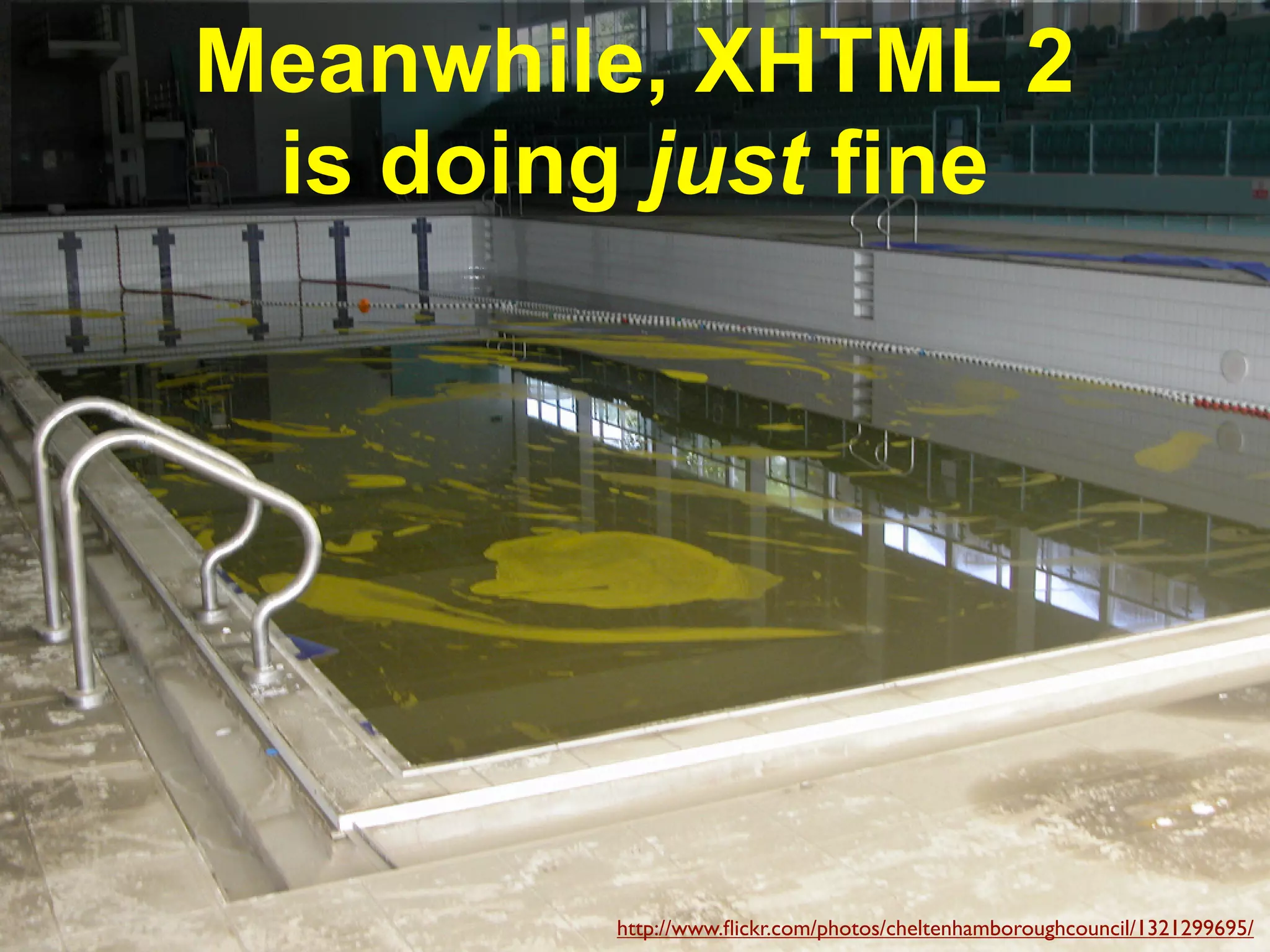 Meanwhile, XHTML 2
 is doing just fine




         http://www.ﬂickr.com/photos/cheltenhamboroughcouncil/1321299695/
 