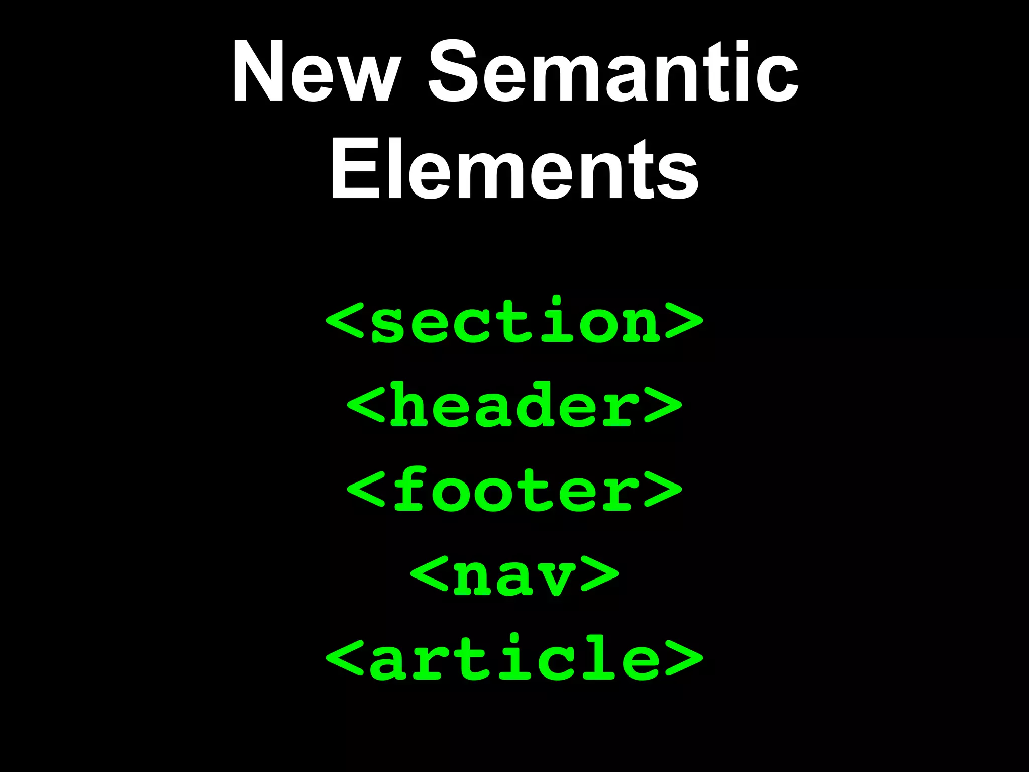 New Semantic
  Elements
  <section>
   <header>
   <footer>
    <nav>
  <article>
 