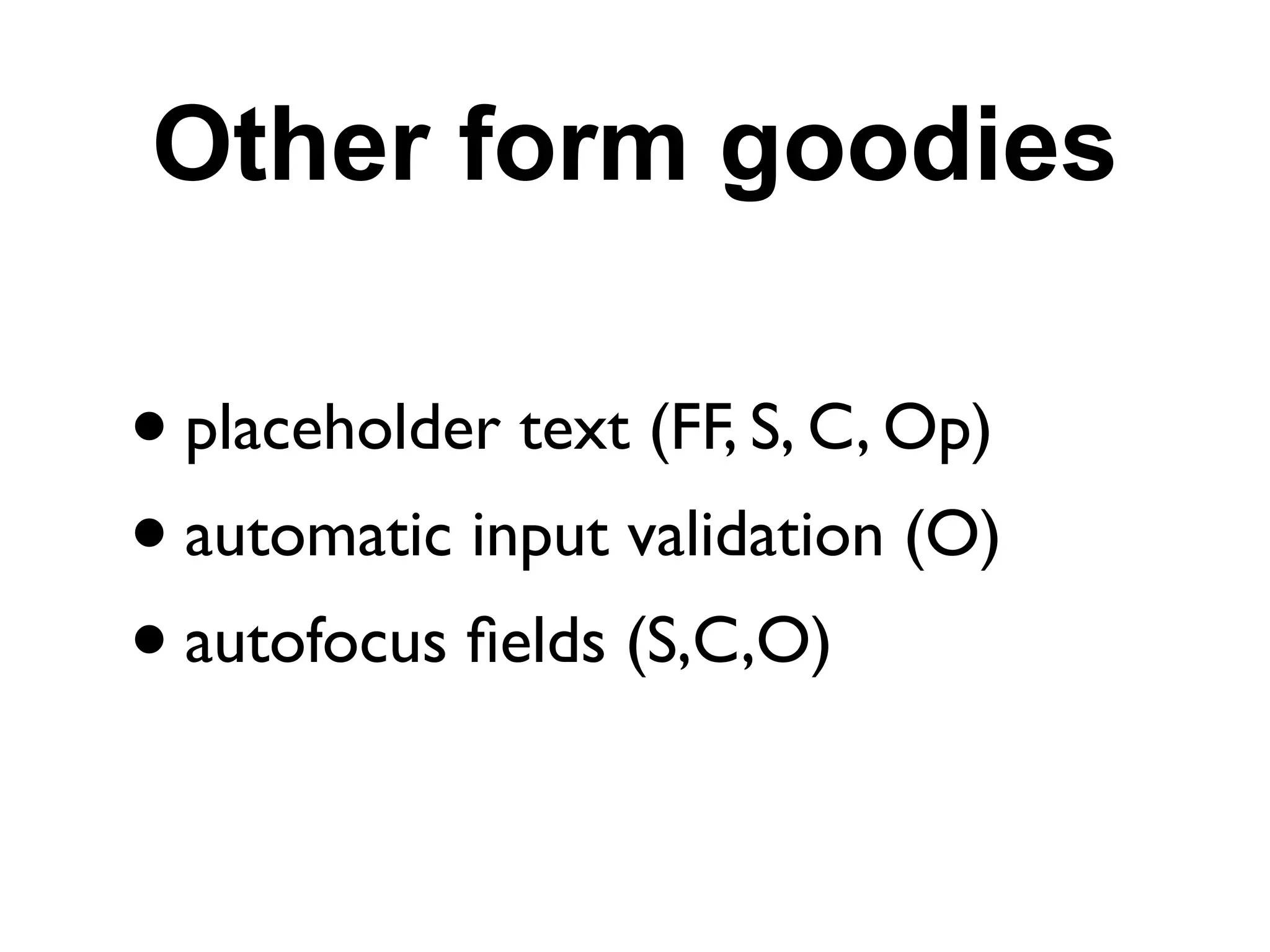 Other form goodies

• placeholder text (FF, S, C, Op)
• automatic input validation (O)
• autofocus ﬁelds (S,C,O)
 