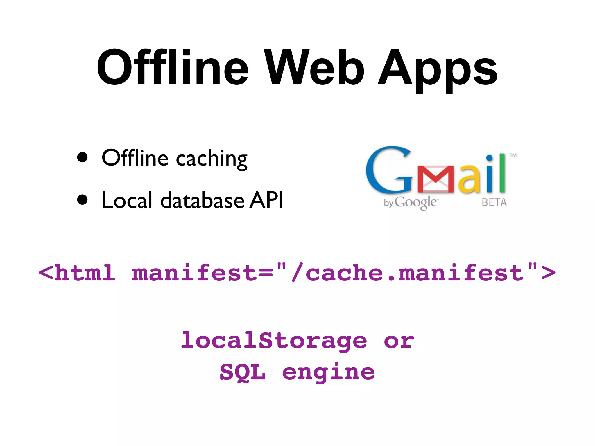 Offline Web Apps
  • Ofﬂine caching
  • Local database API
<html manifest="/cache.manifest">

            localStorage or
              SQL engine
 