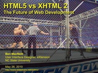 HTML5 vs XHTML 2
The Future of Web Development




Ben MacNeill
User Interface Designer, eXtension
NC State University

May 26, 2010
http://www.slideshare.net/chillnc/
 