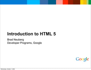 Introduction to HTML 5
            Brad Neuberg
            Developer Programs, Google




Wednesday, October 7, 2009
 
