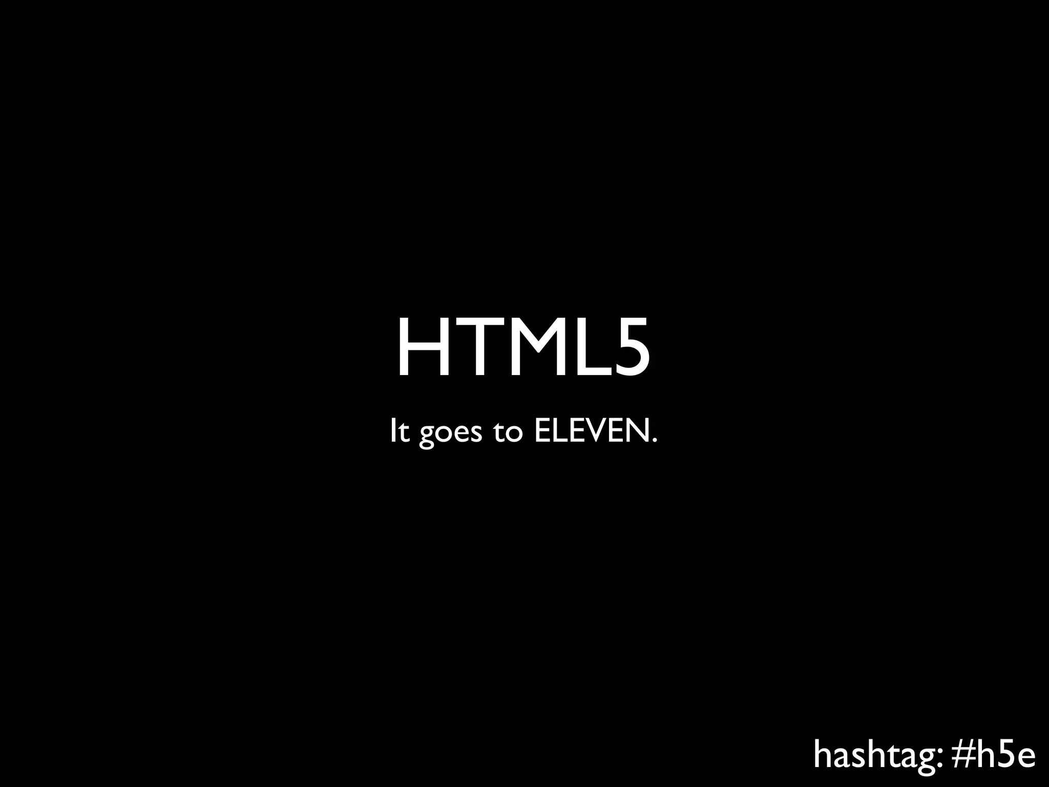 HTML5
It goes to ELEVEN.




                     hashtag: #h5e
 