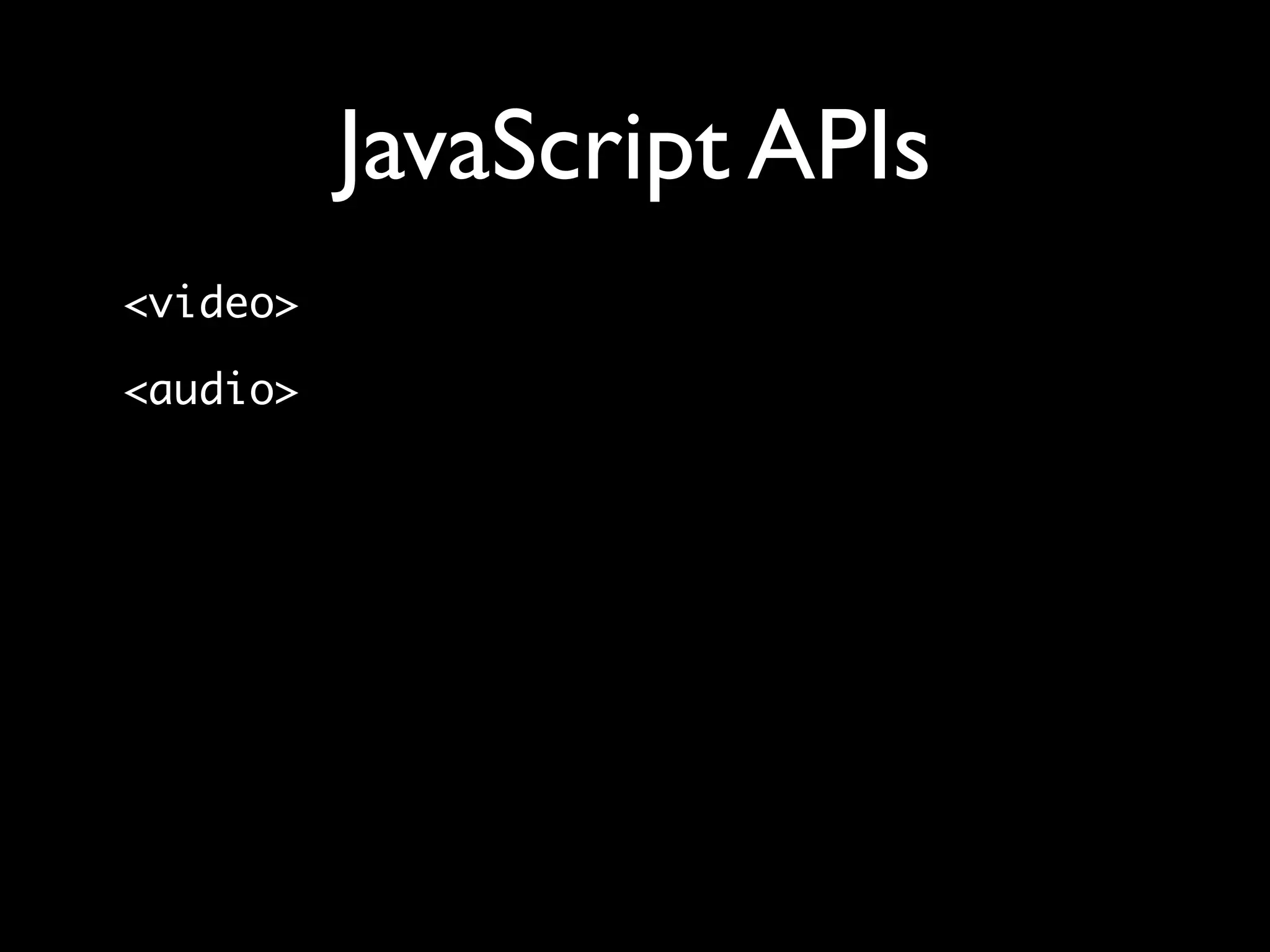 JavaScript APIs
<video>

<audio>
 