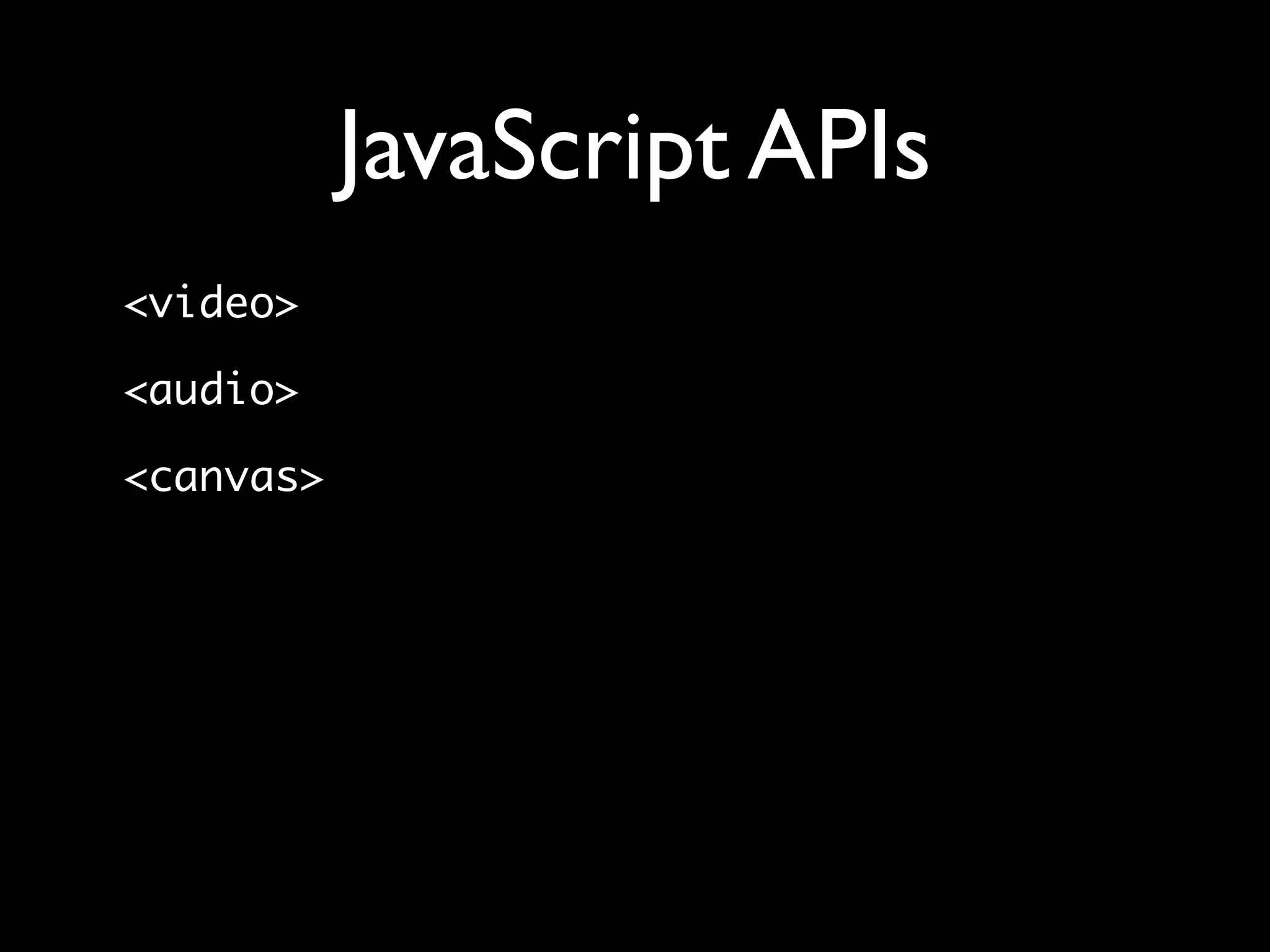JavaScript APIs
<video>

<audio>

<canvas>
 