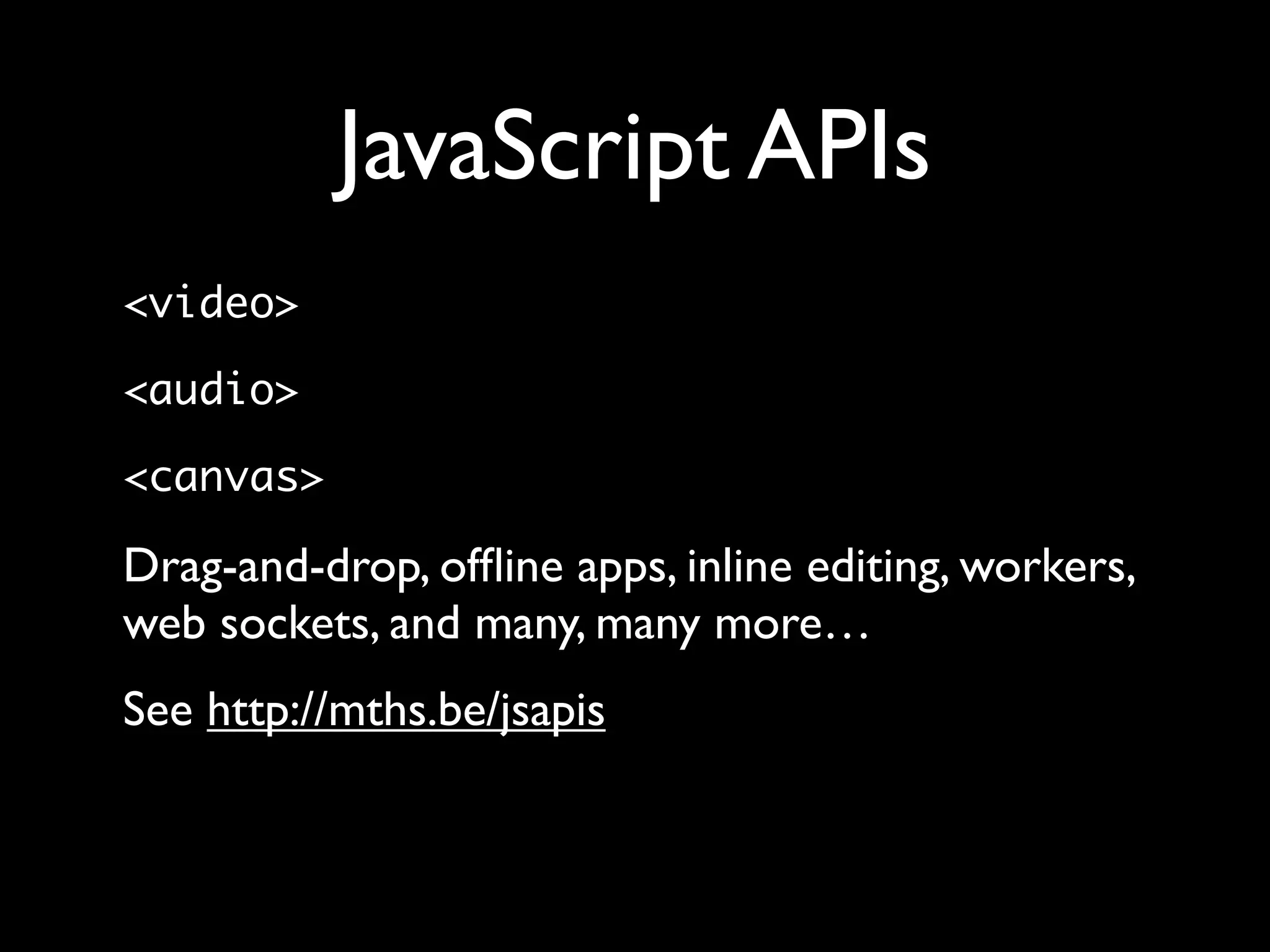 JavaScript APIs
<video>

<audio>

<canvas>

Drag-and-drop, ofﬂine apps, inline editing, workers,
web sockets, and many, many more…
See http://mths.be/jsapis
 
