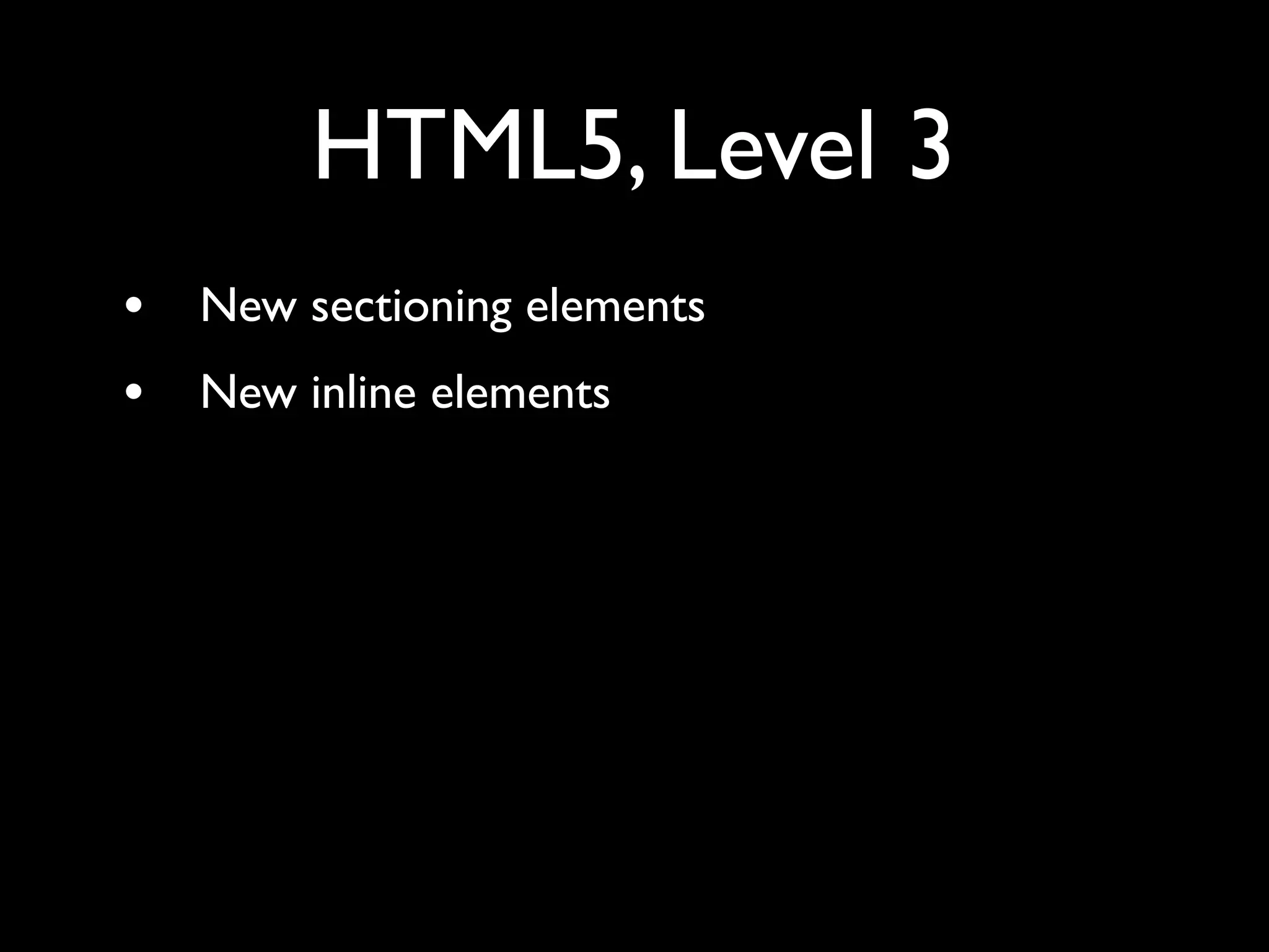 HTML5, Level 3
•   New sectioning elements
•   New inline elements
 