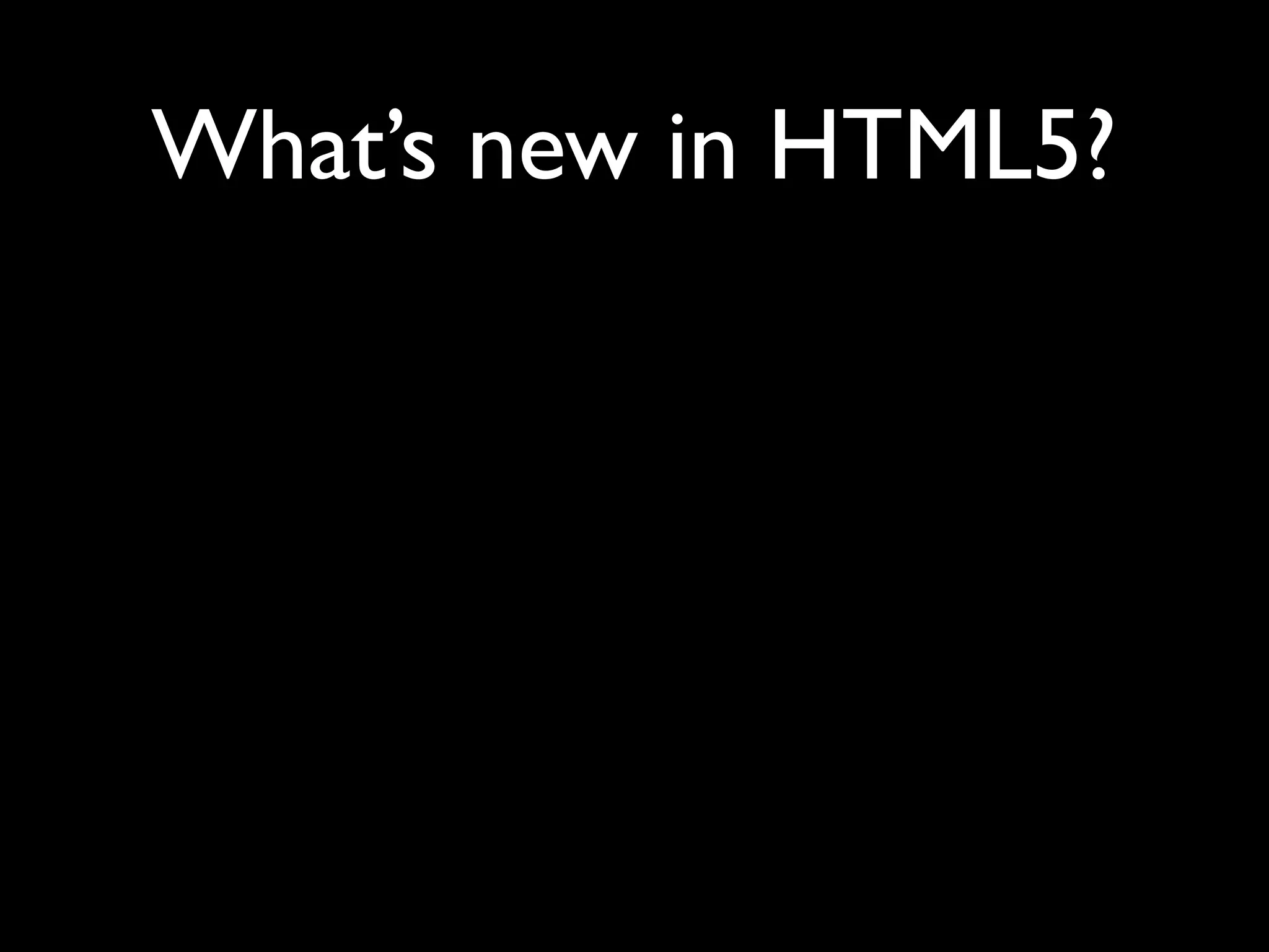 What’s new in HTML5?
 
