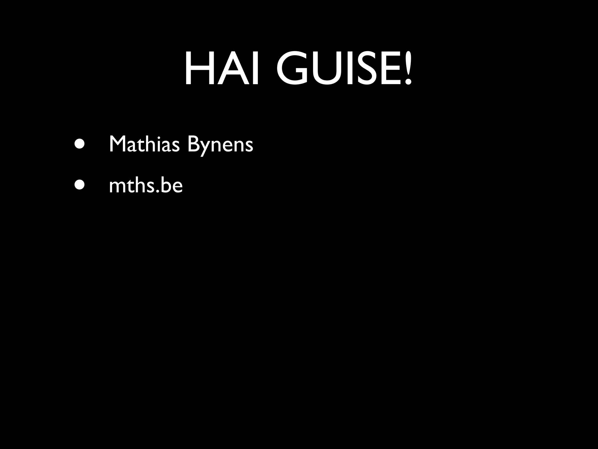 HAI GUISE!
•   Mathias Bynens
•   mths.be
 