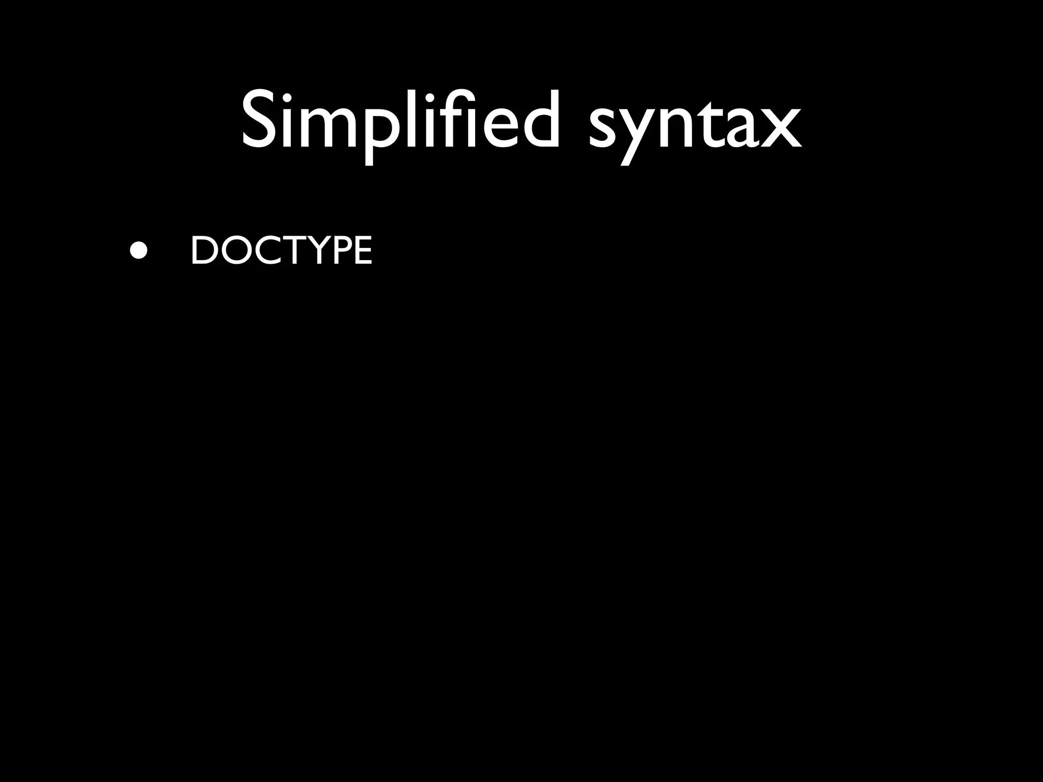 Simpliﬁed syntax
•   DOCTYPE
 