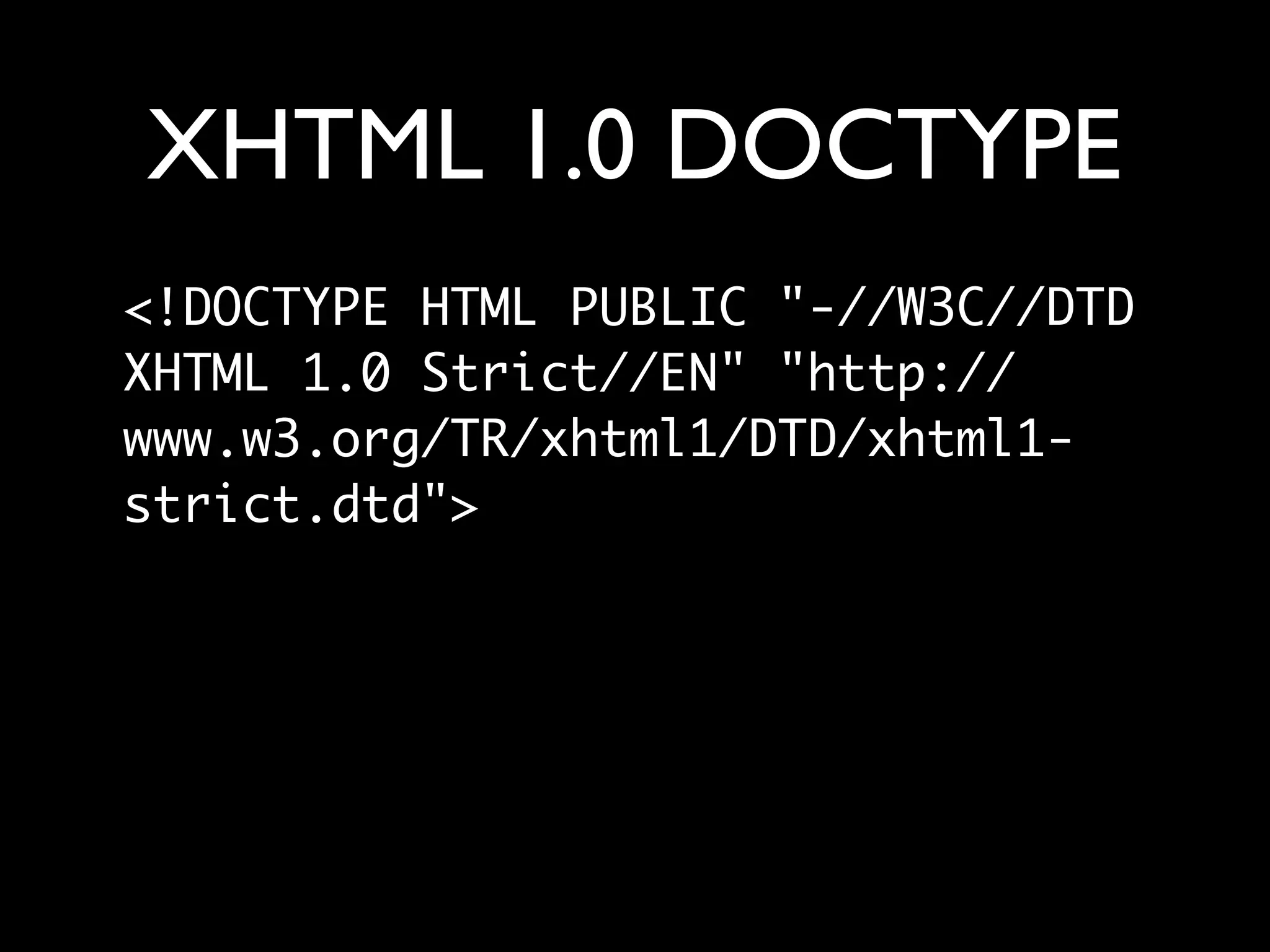 XHTML 1.0 DOCTYPE
<!DOCTYPE HTML PUBLIC "-//W3C//DTD
XHTML 1.0 Strict//EN" "http://
www.w3.org/TR/xhtml1/DTD/xhtml1-
strict.dtd">
 
