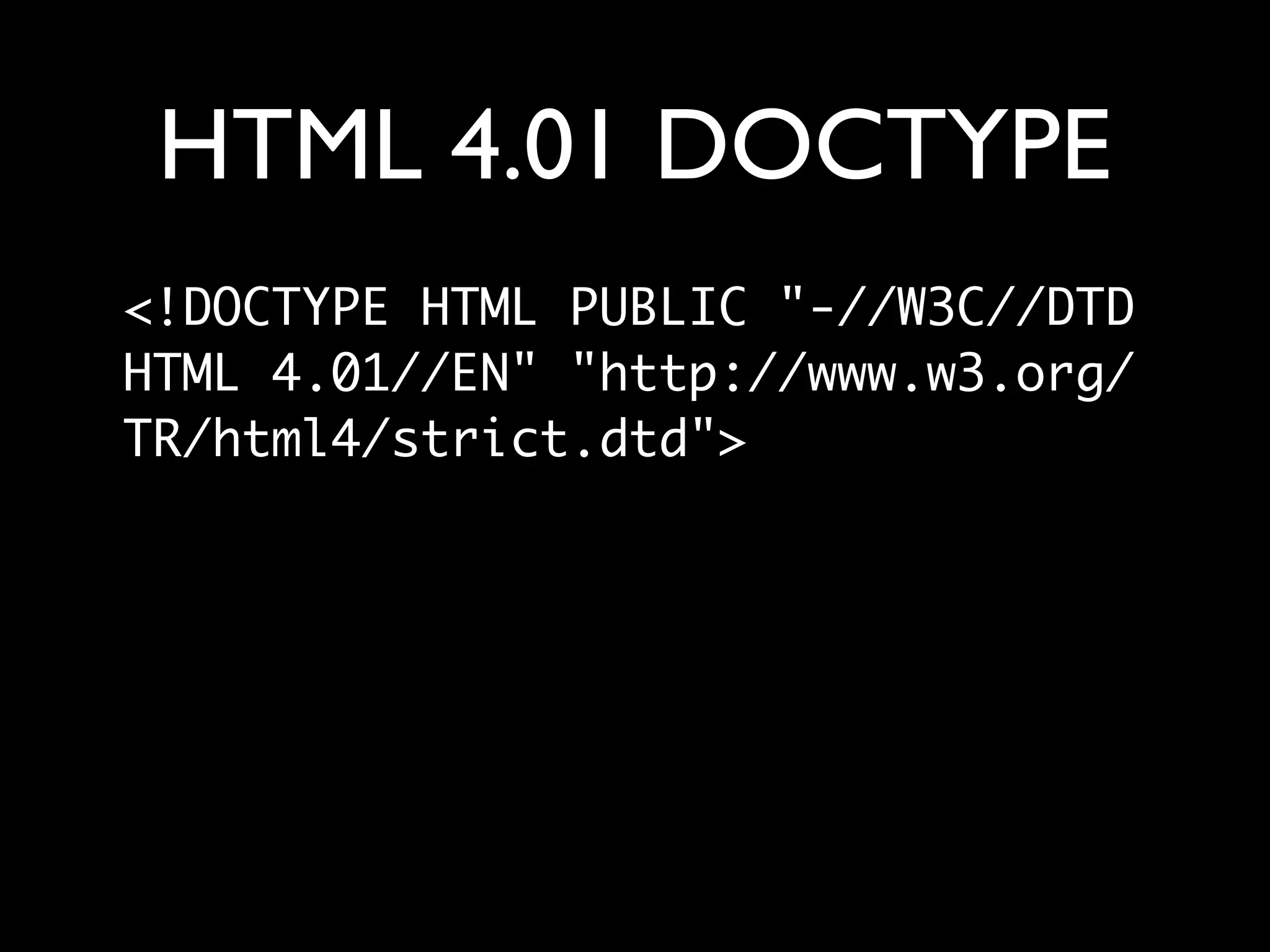 HTML 4.01 DOCTYPE
<!DOCTYPE HTML PUBLIC "-//W3C//DTD
HTML 4.01//EN" "http://www.w3.org/
TR/html4/strict.dtd">
 