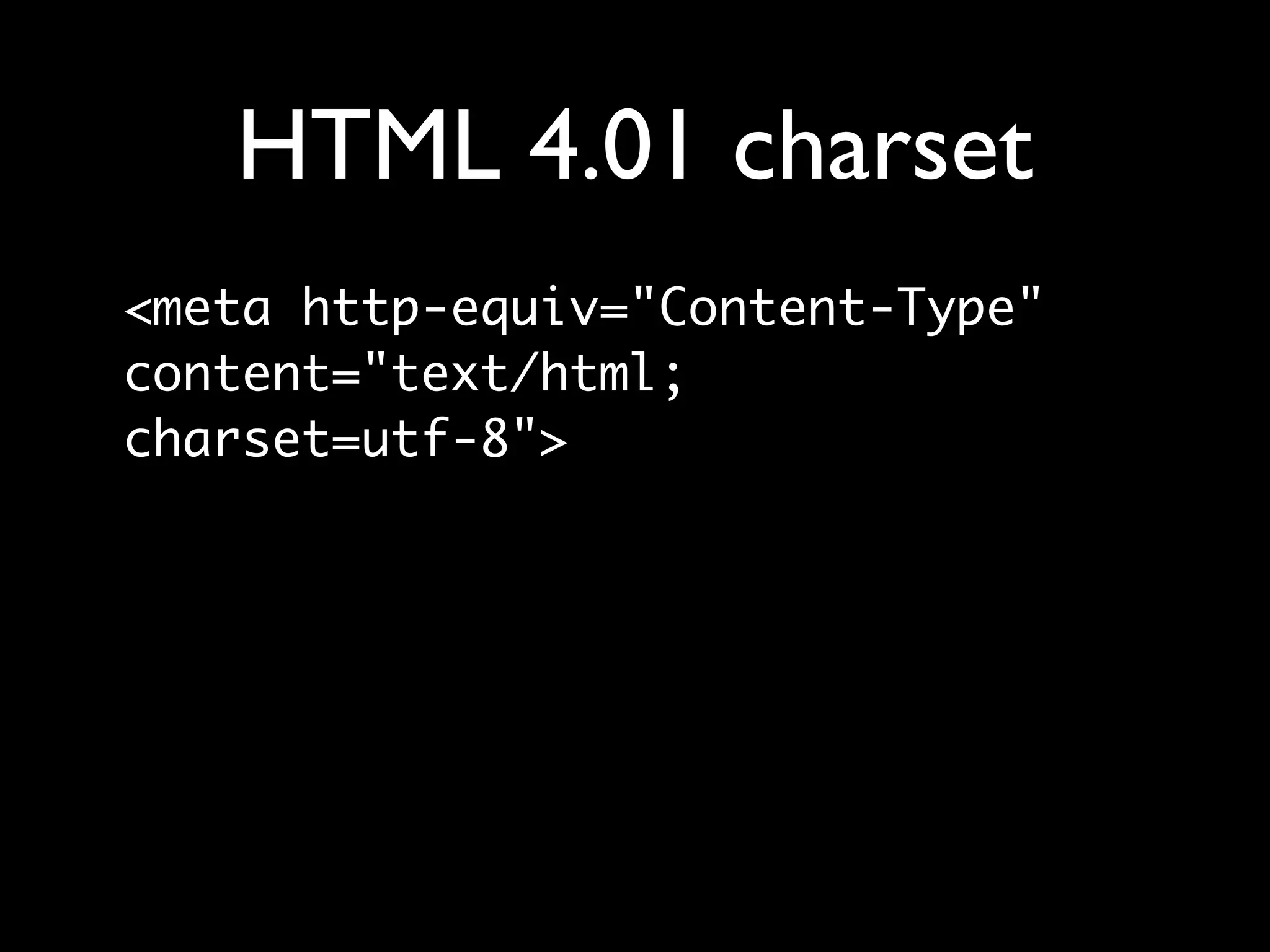 HTML 4.01 charset
<meta http-equiv="Content-Type"
content="text/html;
charset=utf-8">
 
