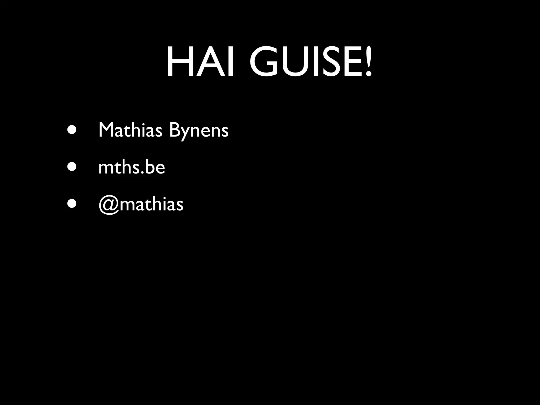 HAI GUISE!
•   Mathias Bynens
•   mths.be
•   @mathias
 