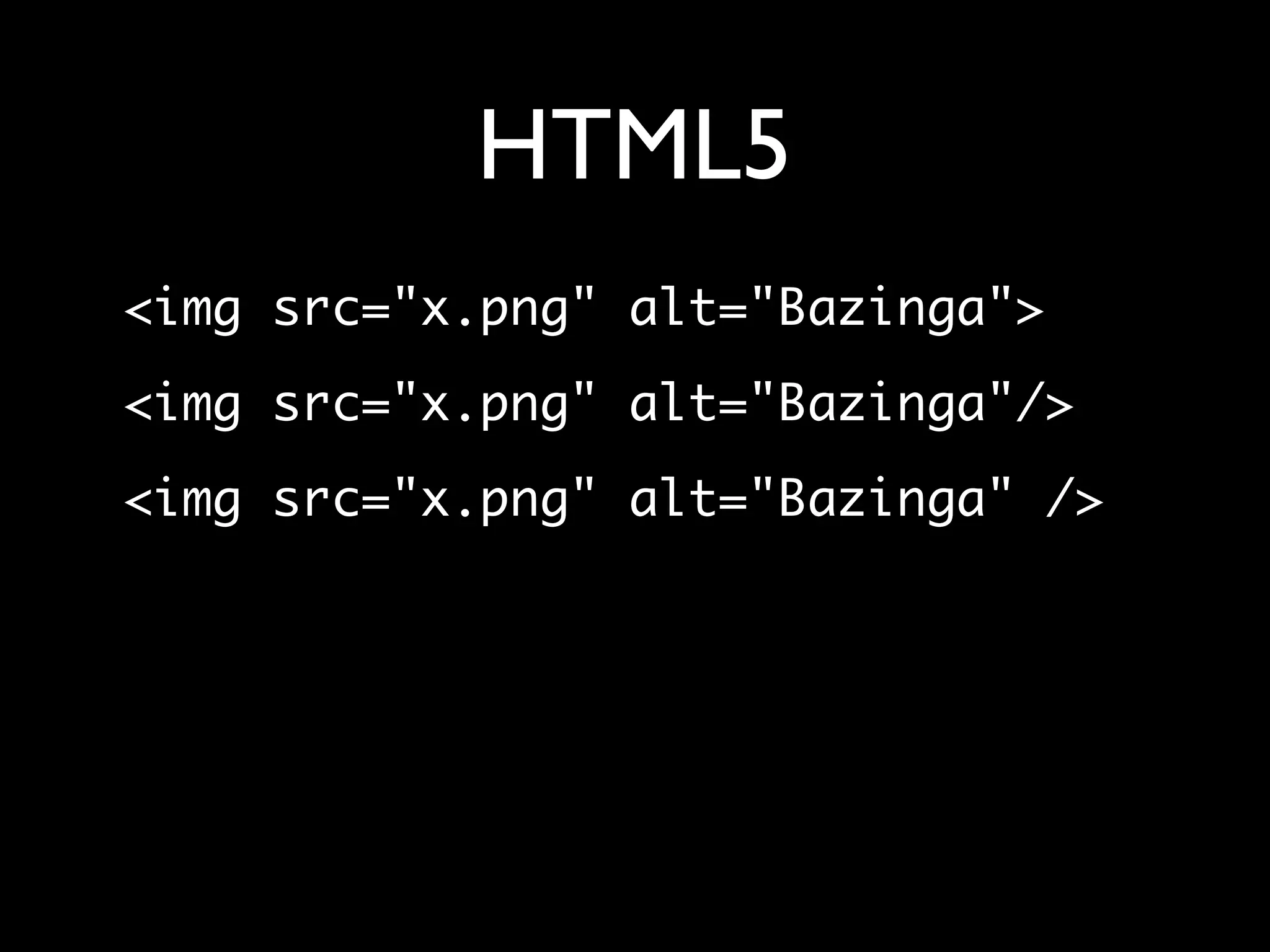 HTML5
<img src="x.png" alt="Bazinga">
<img src="x.png" alt="Bazinga"/>
<img src="x.png" alt="Bazinga" />
 