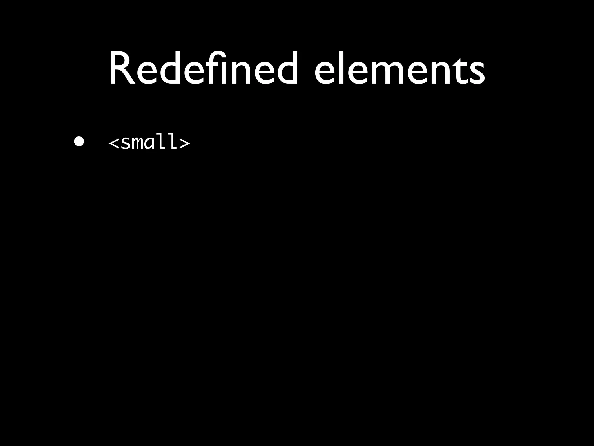 Redeﬁned elements
•   <small>
 