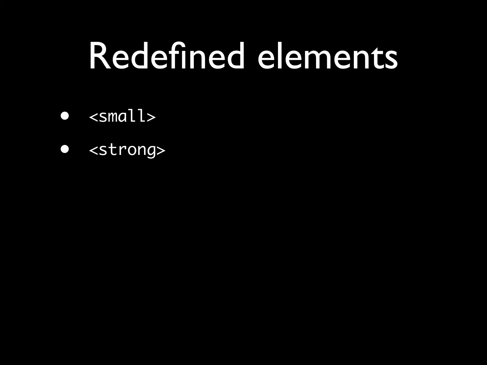 Redeﬁned elements
•   <small>

•   <strong>
 