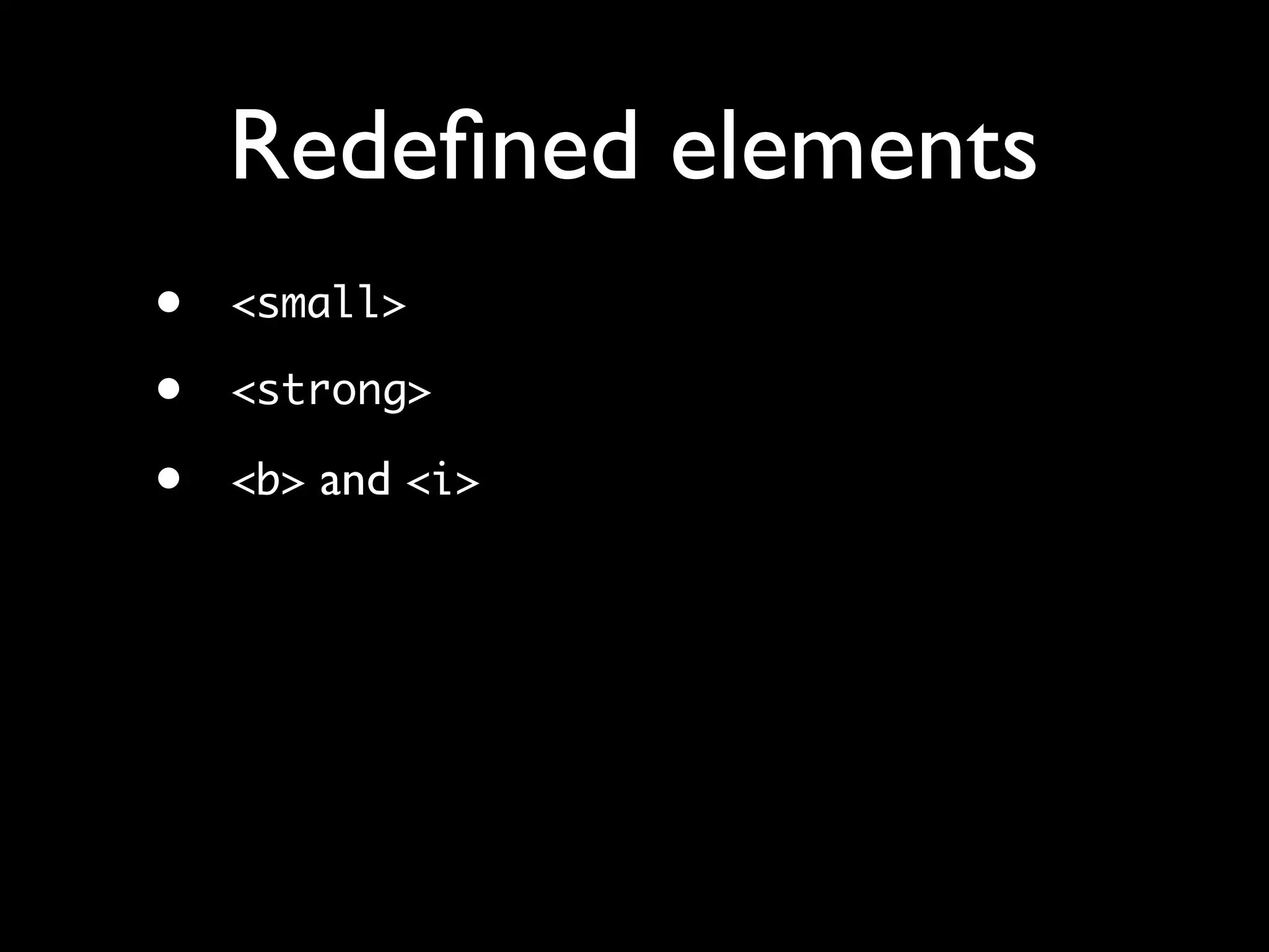Redeﬁned elements
•   <small>

•   <strong>

•   <b> and <i>
 