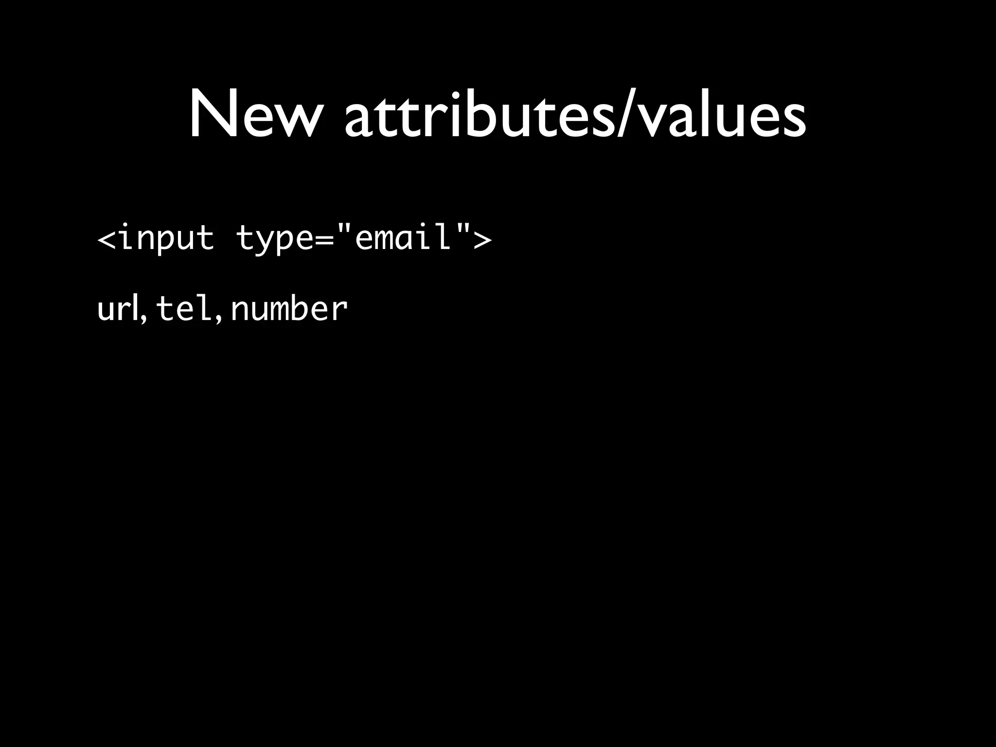 New attributes/values
<input type="email">

url, tel, number
 