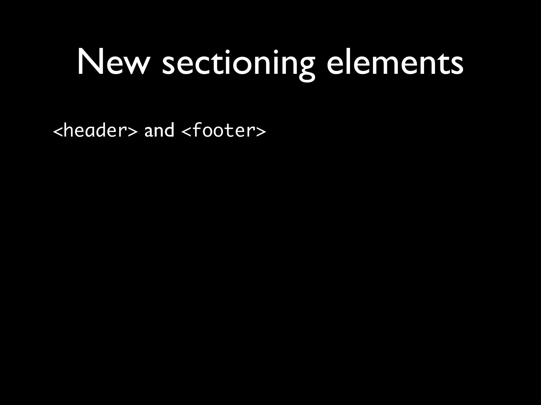 New sectioning elements
<header> and <footer>
 