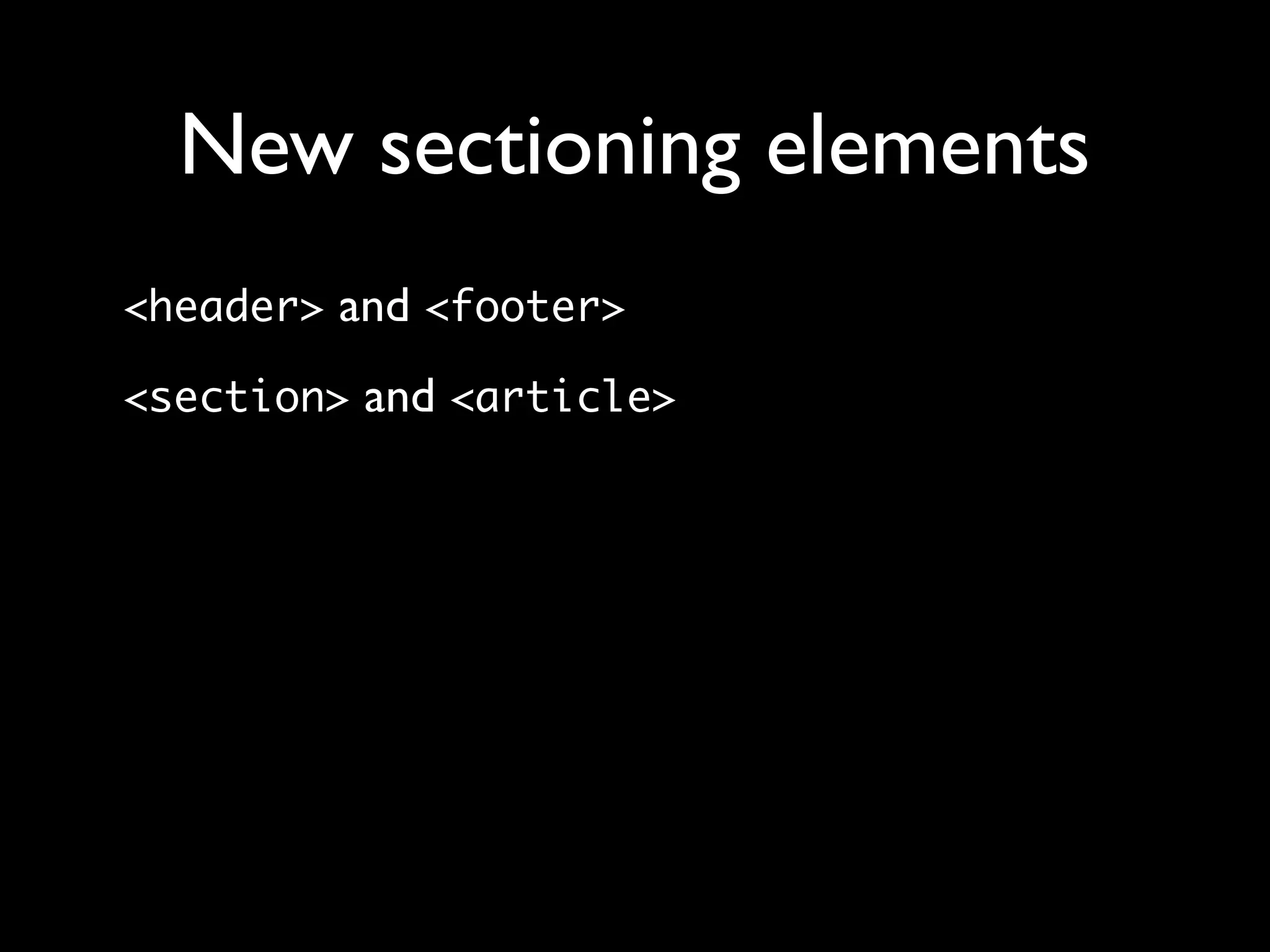 New sectioning elements
<header> and <footer>

<section> and <article>
 