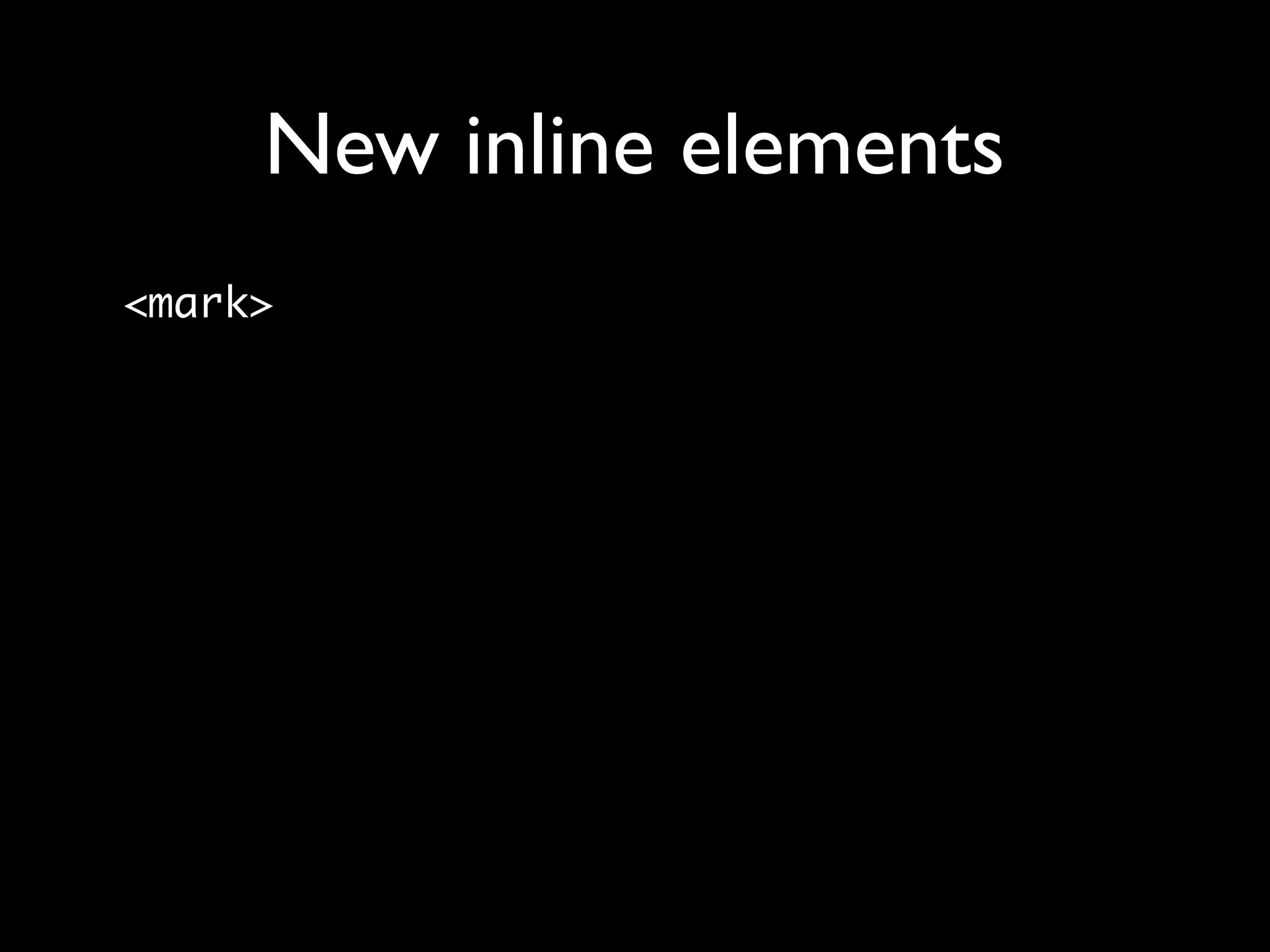 New inline elements
<mark>
 