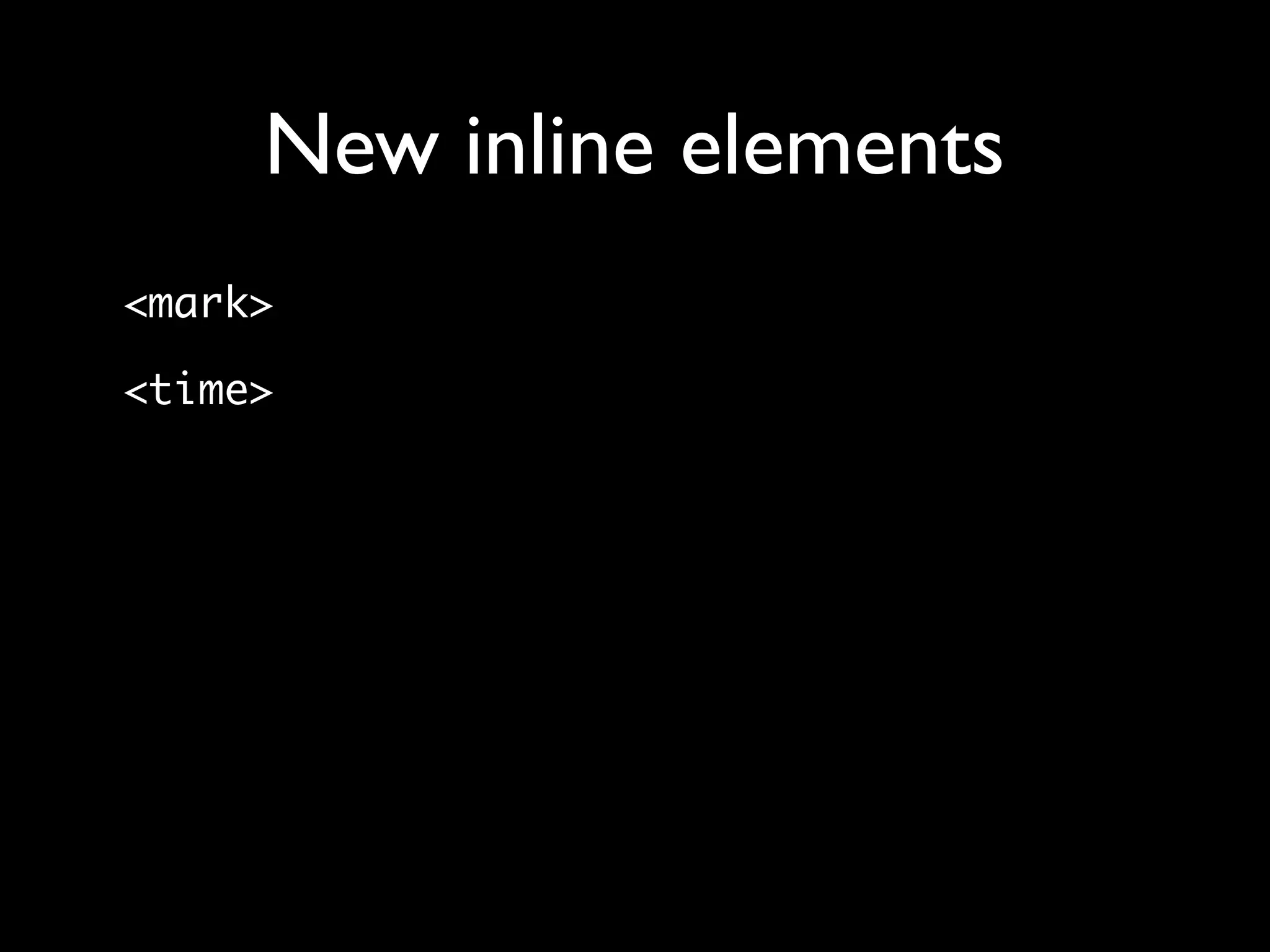 New inline elements
<mark>

<time>
 