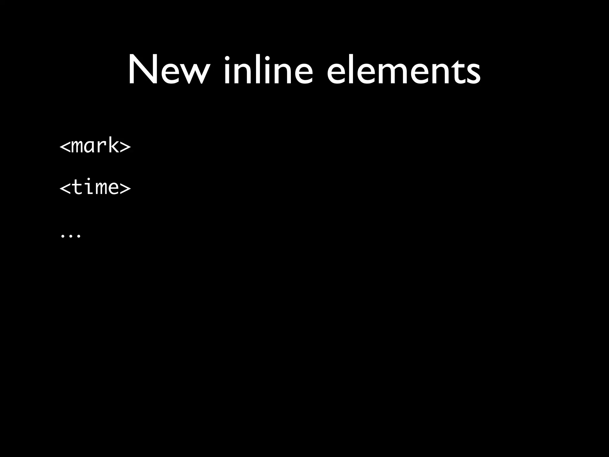 New inline elements
<mark>

<time>

…
 