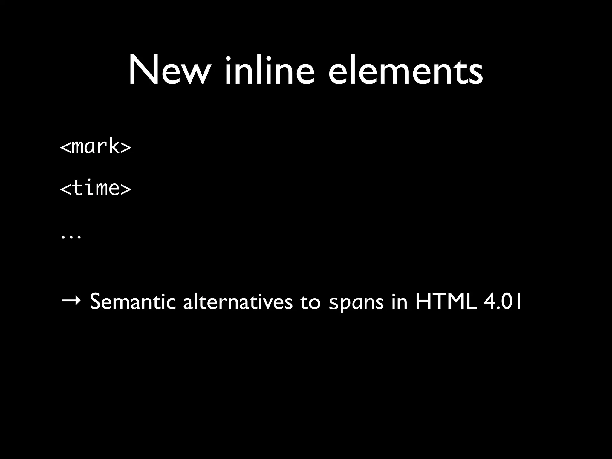 New inline elements
<mark>

<time>

…

→ Semantic alternatives to spans in HTML 4.01
 