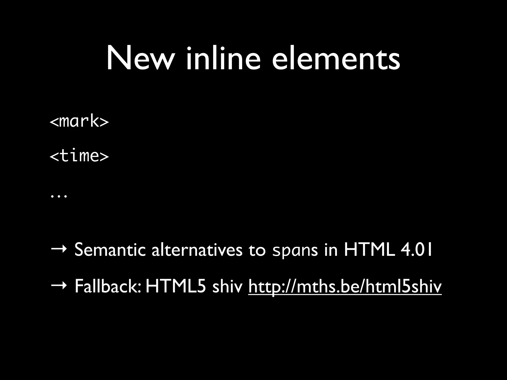 New inline elements
<mark>

<time>

…

→ Semantic alternatives to spans in HTML 4.01
→ Fallback: HTML5 shiv http://mths.be/html5shiv
 