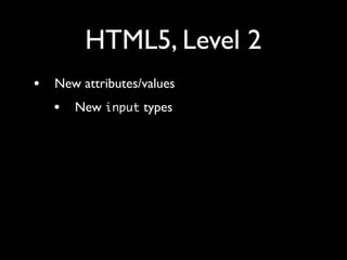 HTML5, Level 2
•   New attributes/values
    •   New input types
    •   placeholder=""

    •   …
 