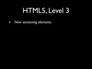 HTML5, Level 3
•   New sectioning elements
•   New inline elements
•   New interactive elements
 