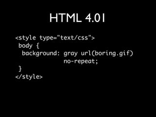 HTML5
<style>
 body {
   background: pink url(unicorns.png)
               repeat;
 }
</style>
 