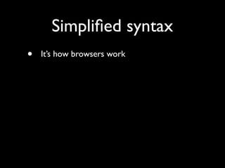Simpliﬁed syntax
•   It’s how browsers work
•   HTML5 specs current behavior
•   Future-proof
 